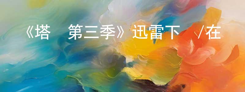 曾大毛的動漫綜藝大全,《塔樓第三季》迅雷下載/在線觀看-犯罪歷史-美劇天堂